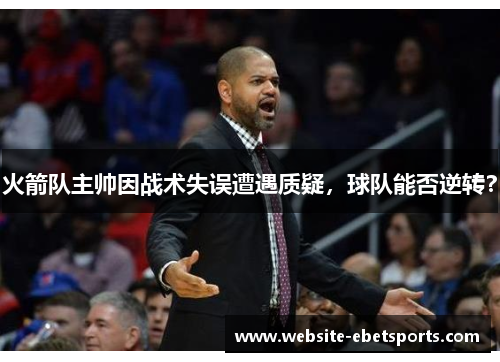 火箭队主帅因战术失误遭遇质疑，球队能否逆转？