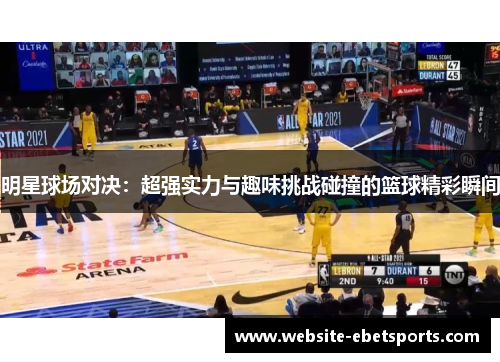 明星球场对决：超强实力与趣味挑战碰撞的篮球精彩瞬间