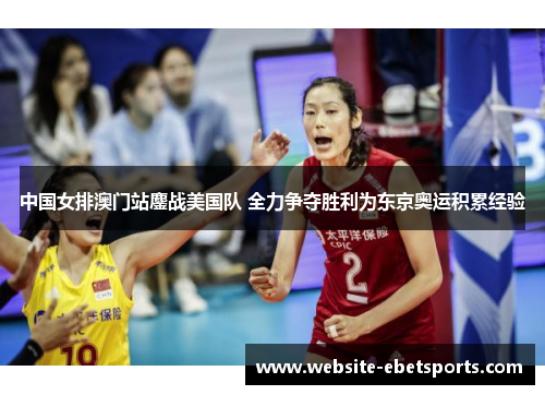 中国女排澳门站鏖战美国队 全力争夺胜利为东京奥运积累经验
