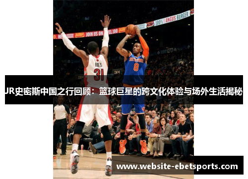 JR史密斯中国之行回顾：篮球巨星的跨文化体验与场外生活揭秘
