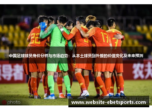 中国足球球员身价分析与市场趋势：从本土球员到外援的价值变化及未来预测