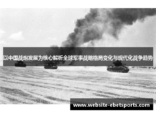 以中国战炮发展为核心解析全球军事战略格局变化与现代化战争趋势