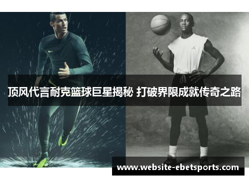 顶风代言耐克篮球巨星揭秘 打破界限成就传奇之路